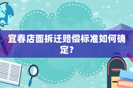 宜春店面拆遷賠償標(biāo)準(zhǔn)如何確定？