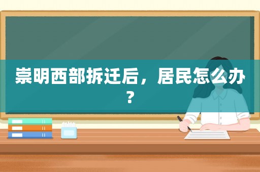 崇明西部拆遷后，居民怎么辦?