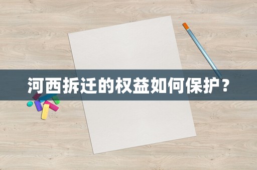 河西拆遷的權(quán)益如何保護(hù)？