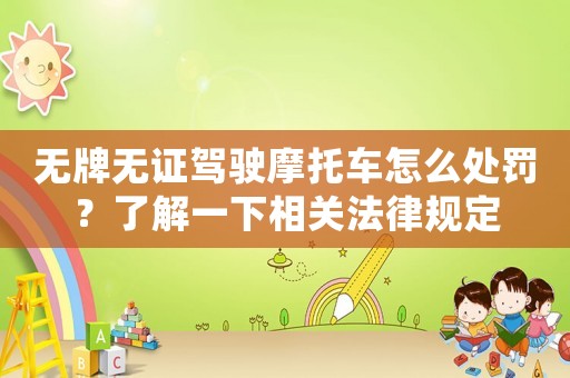 無牌無證駕駛摩托車怎么處罰？了解一下相關(guān)法律規(guī)定