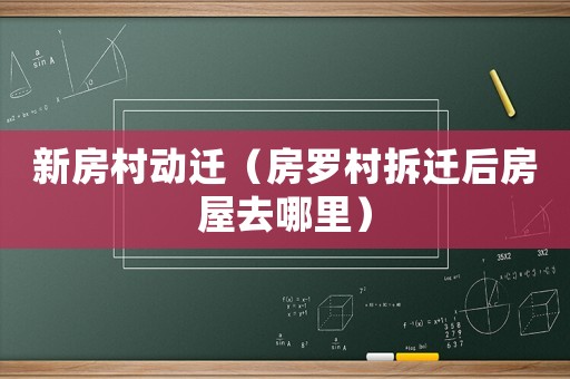 新房村動(dòng)遷（房羅村拆遷后房屋去哪里）