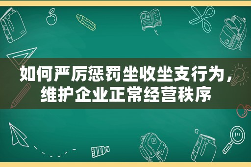 如何嚴(yán)厲懲罰坐收坐支行為，維護(hù)企業(yè)正常經(jīng)營秩序