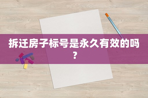 拆遷房子標號是永久有效的嗎？