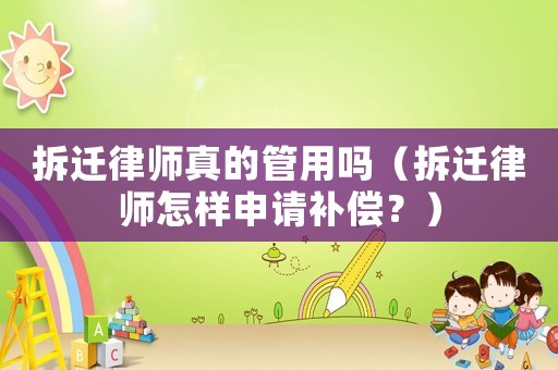 拆遷律師真的管用嗎（拆遷律師怎樣申請補(bǔ)償？）