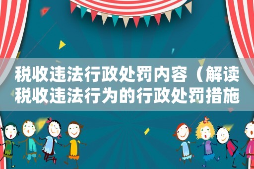 稅收違法行政處罰內(nèi)容（解讀稅收違法行為的行政處罰措施）