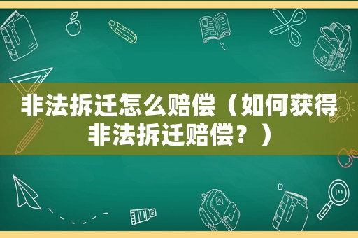 非法拆遷怎么賠償（如何獲得非法拆遷賠償？）