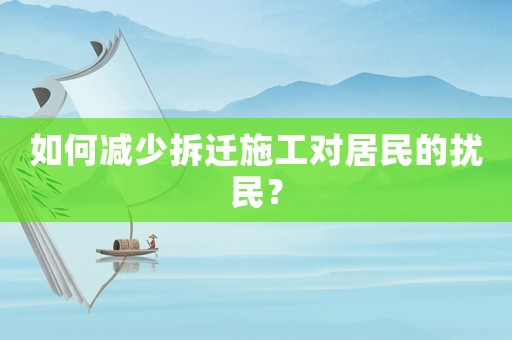 如何減少拆遷施工對(duì)居民的擾民？