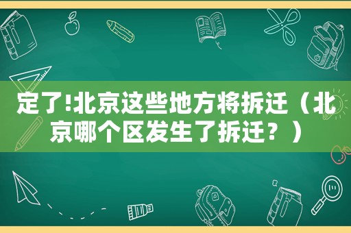 定了!北京這些地方將拆遷（北京哪個(gè)區(qū)發(fā)生了拆遷？）