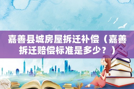 嘉善縣城房屋拆遷補(bǔ)償（嘉善拆遷賠償標(biāo)準(zhǔn)是多少？）