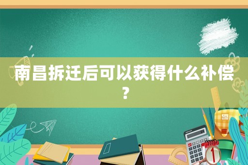南昌拆遷后可以獲得什么補償？
