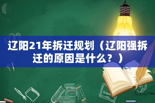遼陽21年拆遷規(guī)劃（遼陽強(qiáng)拆遷的原因是什么？）