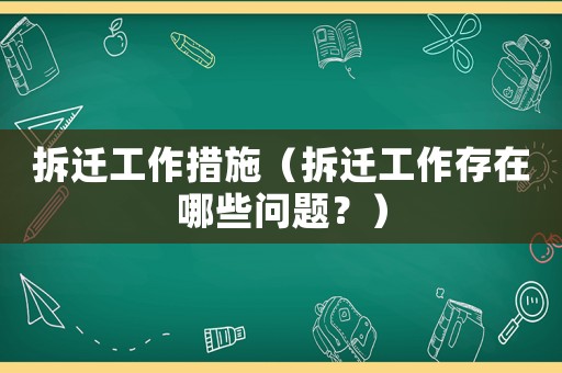拆遷工作措施（拆遷工作存在哪些問題？）