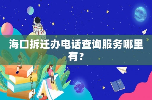 海口拆遷辦電話查詢服務(wù)哪里有？