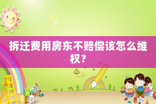 拆遷費用房東不賠償該怎么維權(quán)？