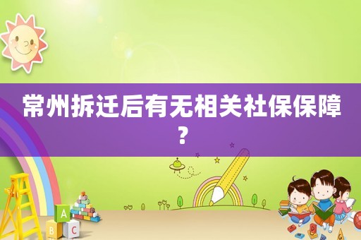 常州拆遷后有無相關(guān)社保保障？