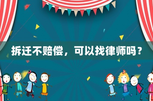 拆遷不賠償，可以找律師嗎？