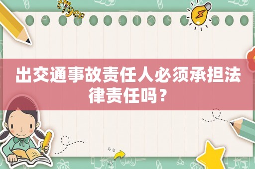 出交通事故責(zé)任人必須承擔(dān)法律責(zé)任嗎？