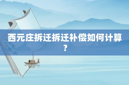 西元莊拆遷拆遷補(bǔ)償如何計(jì)算？