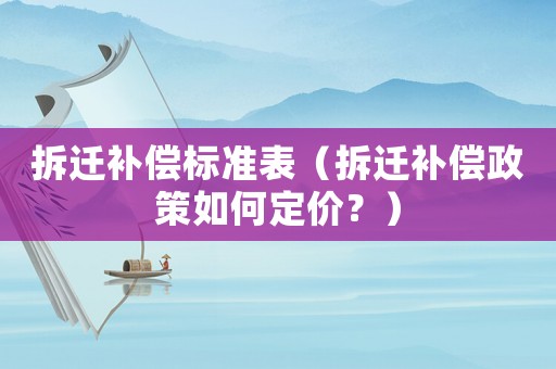 拆遷補(bǔ)償標(biāo)準(zhǔn)表（拆遷補(bǔ)償政策如何定價？）