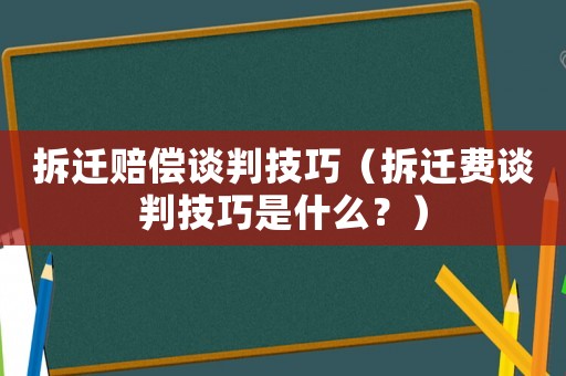 拆遷賠償談判技巧（拆遷費(fèi)談判技巧是什么？）