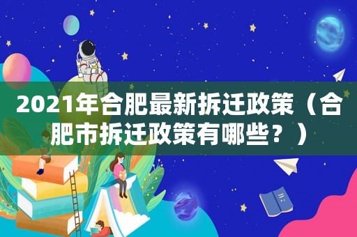 2021年合肥最新拆遷政策（合肥市拆遷政策有哪些？）