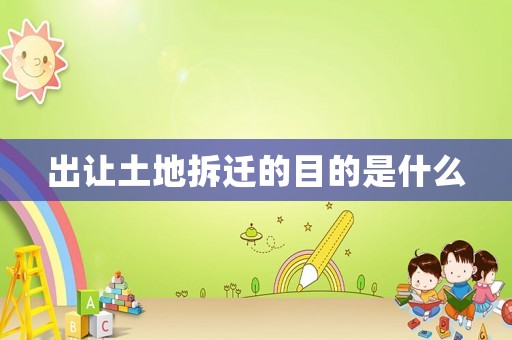 出讓土地拆遷的目的是什么