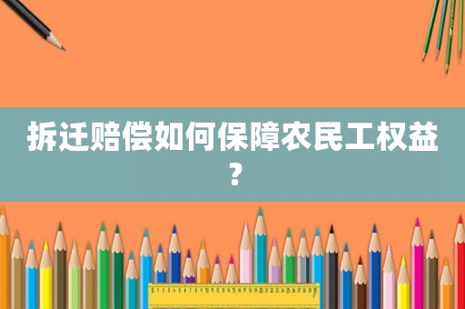 拆遷賠償如何保障農(nóng)民工權(quán)益？