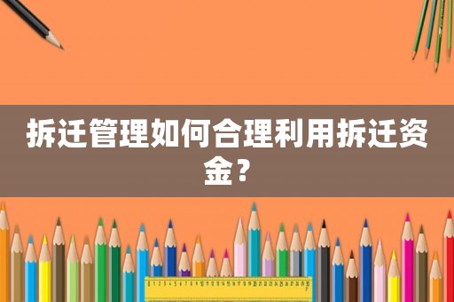 拆遷管理如何合理利用拆遷資金？