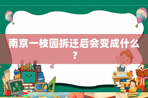 南京一枝園拆遷后會(huì)變成什么？