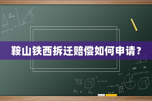鞍山鐵西拆遷賠償如何申請？