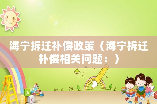 海寧拆遷補(bǔ)償政策（海寧拆遷補(bǔ)償相關(guān)問題：）