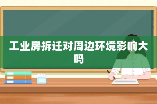 工業(yè)房拆遷對周邊環(huán)境影響大嗎