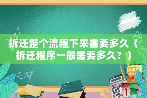 拆遷整個(gè)流程下來(lái)需要多久（拆遷程序一般需要多久？）