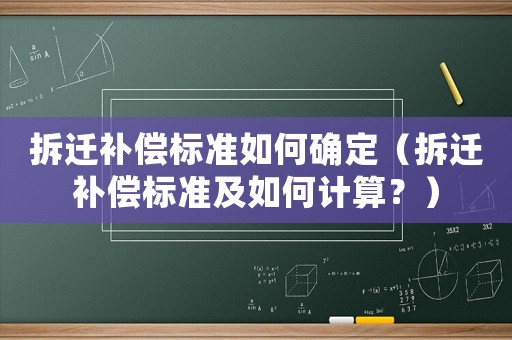拆遷補(bǔ)償標(biāo)準(zhǔn)如何確定（拆遷補(bǔ)償標(biāo)準(zhǔn)及如何計(jì)算？）
