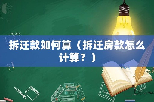 拆遷款如何算（拆遷房款怎么計(jì)算？）