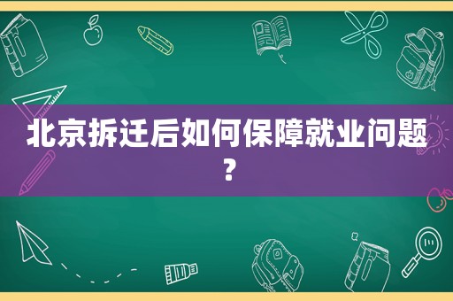 北京拆遷后如何保障就業(yè)問題？