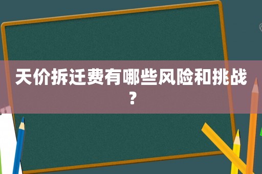 天價(jià)拆遷費(fèi)有哪些風(fēng)險(xiǎn)和挑戰(zhàn)？