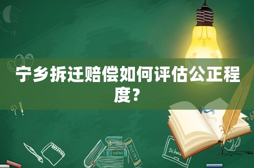 寧鄉(xiāng)拆遷賠償如何評(píng)估公正程度？