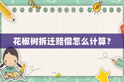 花椒樹(shù)拆遷賠償怎么計(jì)算？
