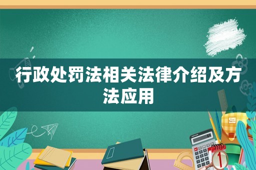 行政處罰法相關(guān)法律介紹及方法應(yīng)用