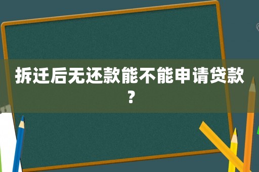 拆遷后無(wú)還款能不能申請(qǐng)貸款？