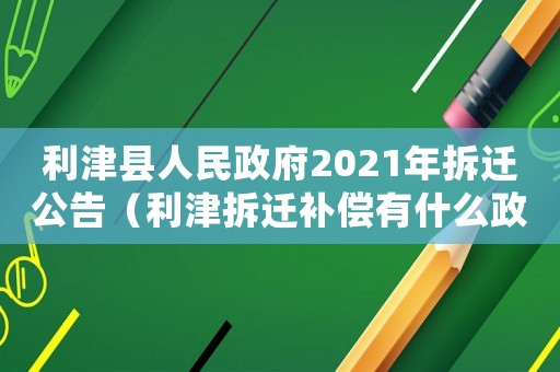 利津縣人民政府2021年拆遷公告（利津拆遷補(bǔ)償有什么政策？）