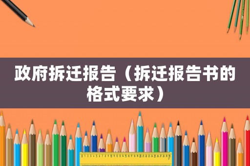 政府拆遷報告（拆遷報告書的格式要求）