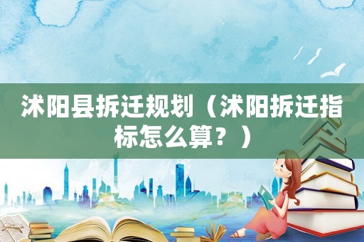 沭陽縣拆遷規(guī)劃（沭陽拆遷指標怎么算？）