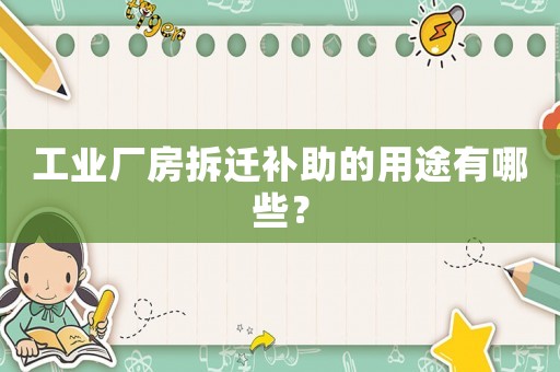 工業(yè)廠房拆遷補助的用途有哪些？
