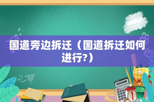國道旁邊拆遷（國道拆遷如何進行?）