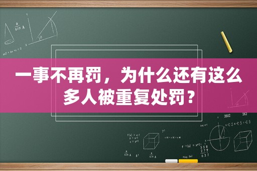一事不再罰，為什么還有這么多人被重復(fù)處罰？