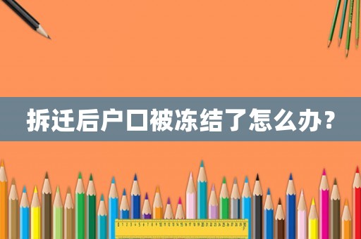 拆遷后戶口被凍結(jié)了怎么辦？