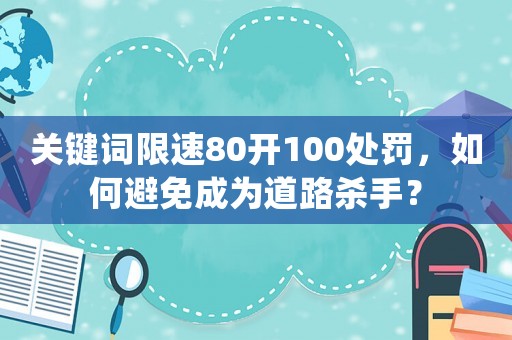 關(guān)鍵詞限速80開100處罰，如何避免成為道路殺手？