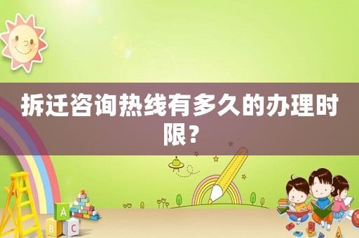 拆遷咨詢熱線有多久的辦理時(shí)限？